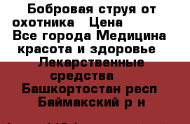 Бобровая струя от охотника › Цена ­ 3 500 - Все города Медицина, красота и здоровье » Лекарственные средства   . Башкортостан респ.,Баймакский р-н